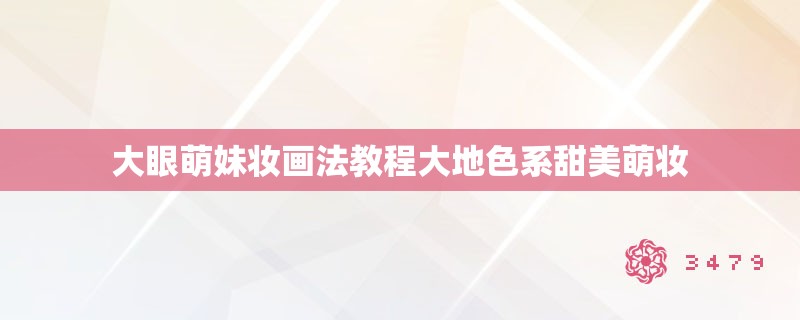 大眼萌妹妆画法教程大地色系甜美萌妆