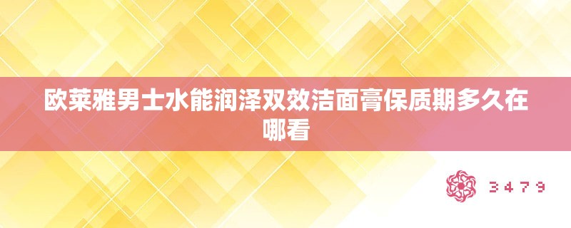 欧莱雅男士水能润泽双效洁面膏保质期多久在哪看