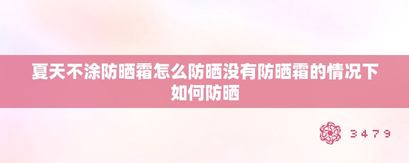 夏天不涂防晒霜怎么防晒没有防晒霜的情况下如何防晒