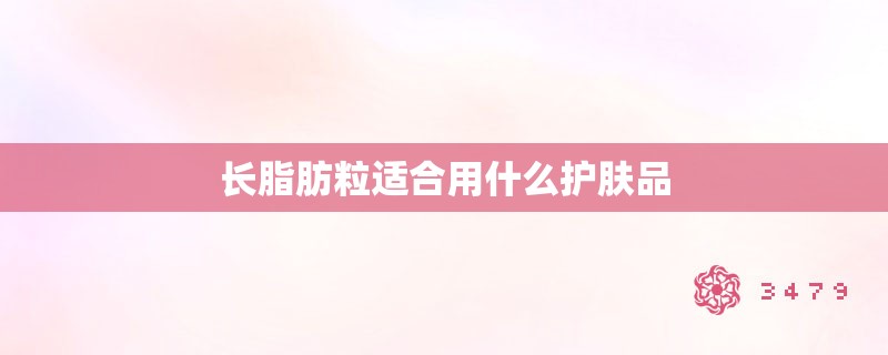 长脂肪粒适合用什么护肤品