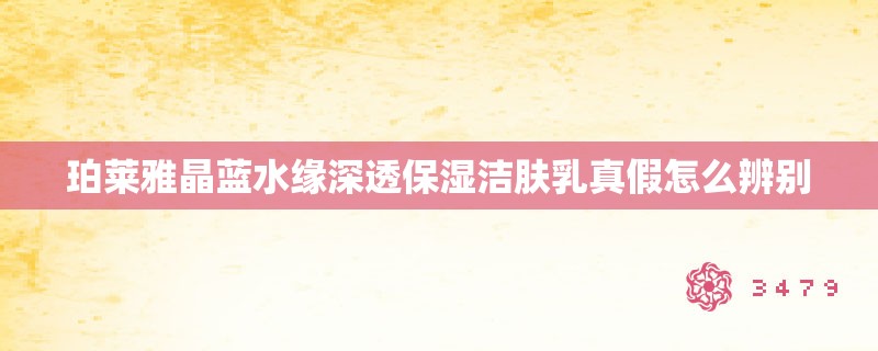 珀莱雅晶蓝水缘深透保湿洁肤乳真假怎么辨别