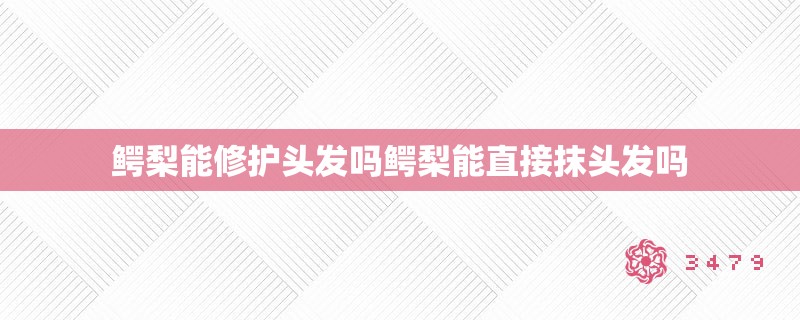 鳄梨能修护头发吗鳄梨能直接抹头发吗