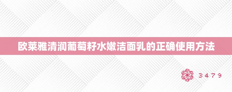 欧莱雅清润葡萄籽水嫩洁面乳的正确使用方法