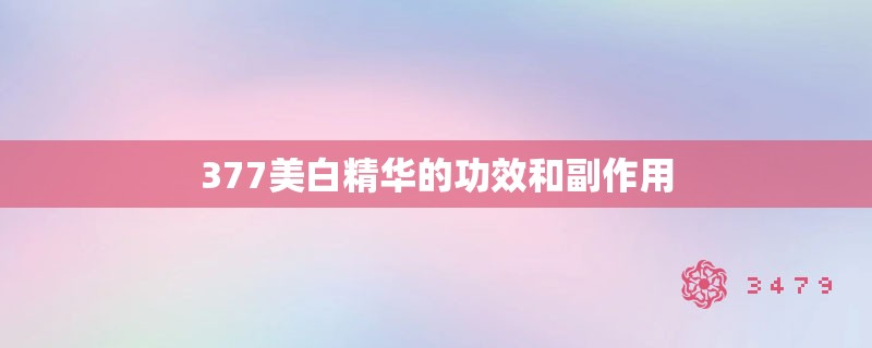377美白精华的功效和副作用