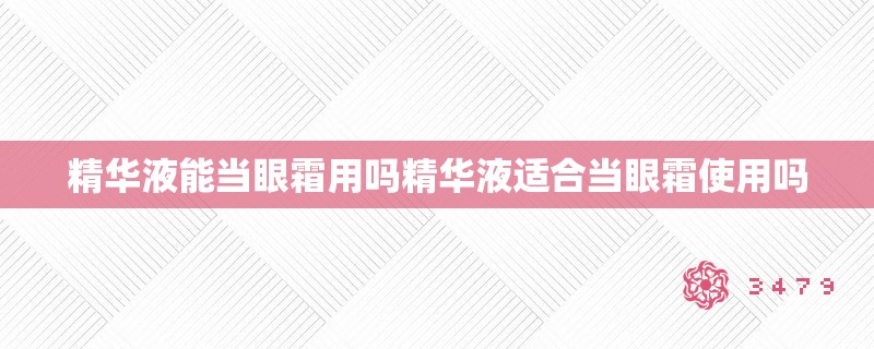 精华液能当眼霜用吗精华液适合当眼霜使用吗