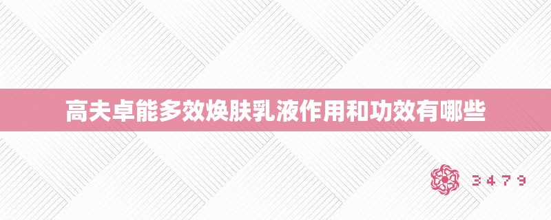 高夫卓能多效焕肤乳液作用和功效有哪些