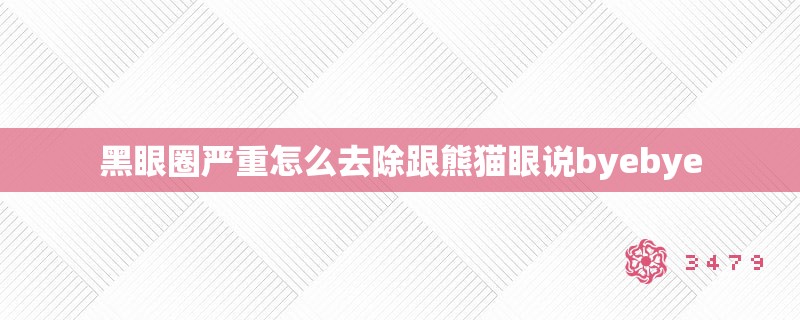 黑眼圈严重怎么去除跟熊猫眼说byebye
