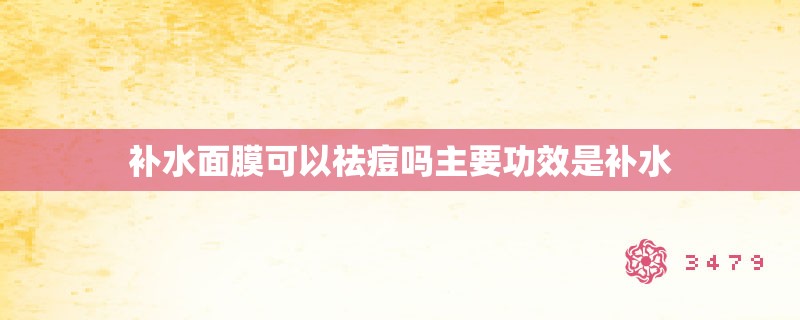 补水面膜可以祛痘吗主要功效是补水