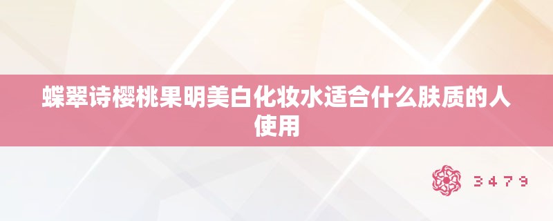 蝶翠诗樱桃果明美白化妆水适合什么肤质的人使用