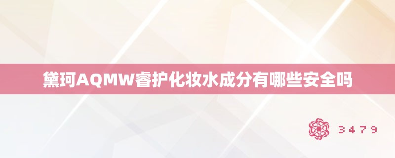 黛珂AQMW睿护化妆水成分有哪些安全吗