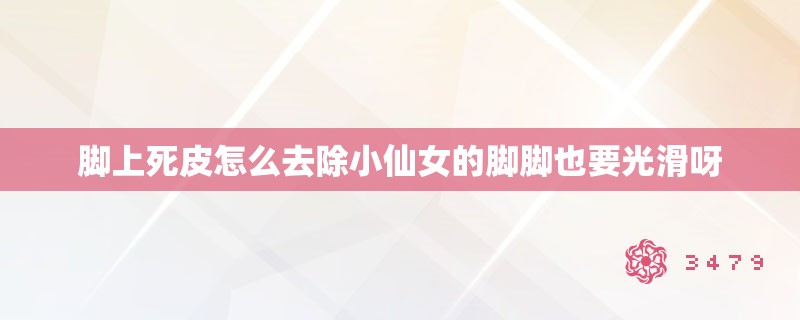 脚上死皮怎么去除小仙女的脚脚也要光滑呀