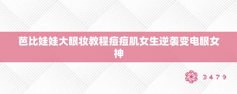 芭比娃娃大眼妆教程痘痘肌女生逆袭变电眼女神