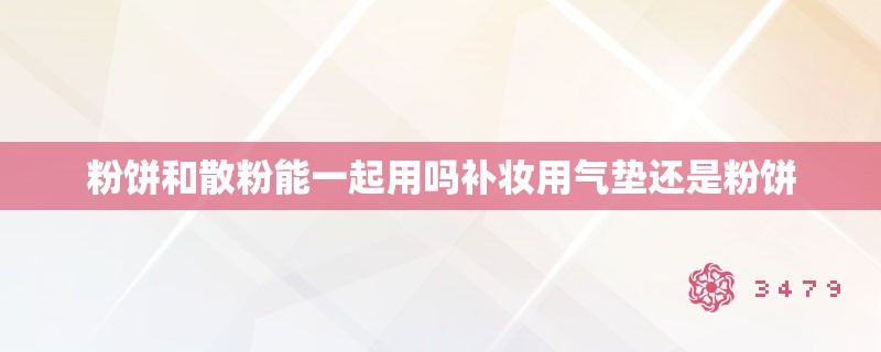 粉饼和散粉能一起用吗补妆用气垫还是粉饼