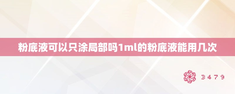 粉底液可以只涂局部吗1ml的粉底液能用几次