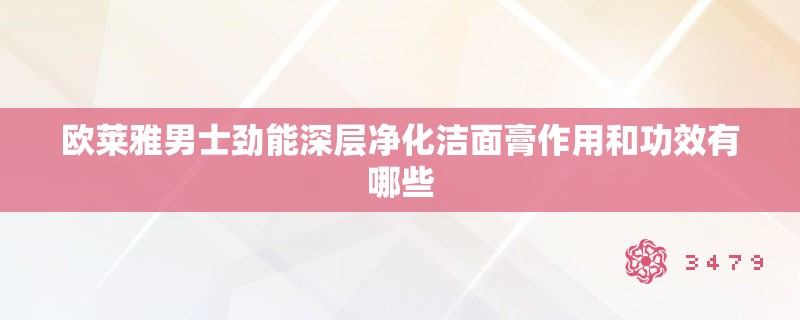 欧莱雅男士劲能深层净化洁面膏作用和功效有哪些