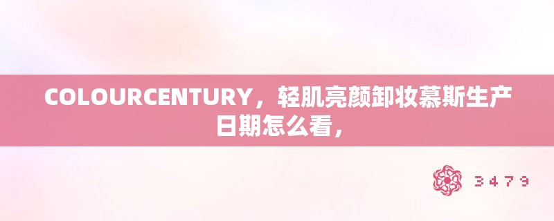 COLOURCENTURY，轻肌亮颜卸妆慕斯生产日期怎么看，