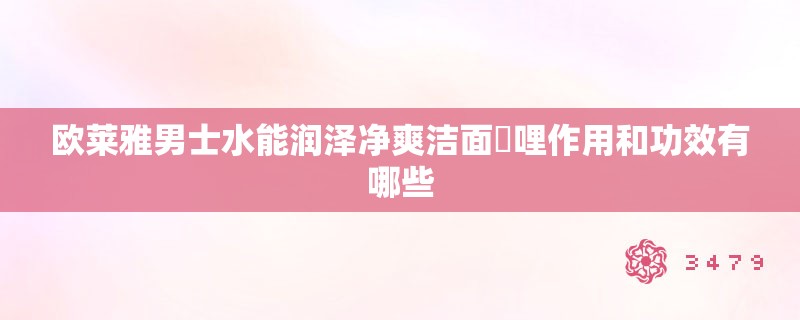 欧莱雅男士水能润泽净爽洁面啫哩作用和功效有哪些