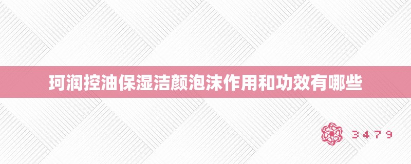 珂润控油保湿洁颜泡沫作用和功效有哪些