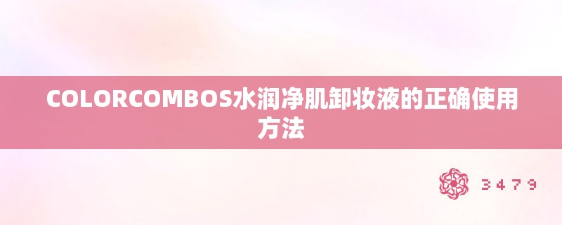 COLORCOMBOS水润净肌卸妆液的正确使用方法