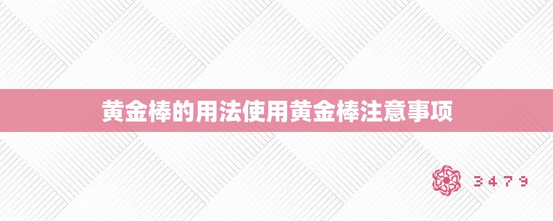 黄金棒的用法使用黄金棒注意事项
