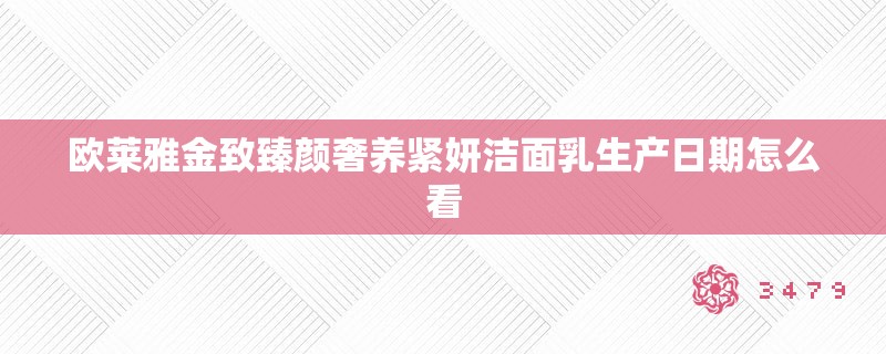 欧莱雅金致臻颜奢养紧妍洁面乳生产日期怎么看