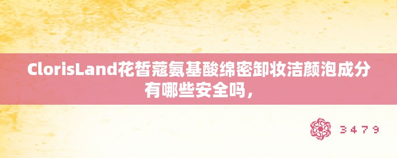 ClorisLand花皙蔻氨基酸绵密卸妆洁颜泡成分有哪些安全吗，