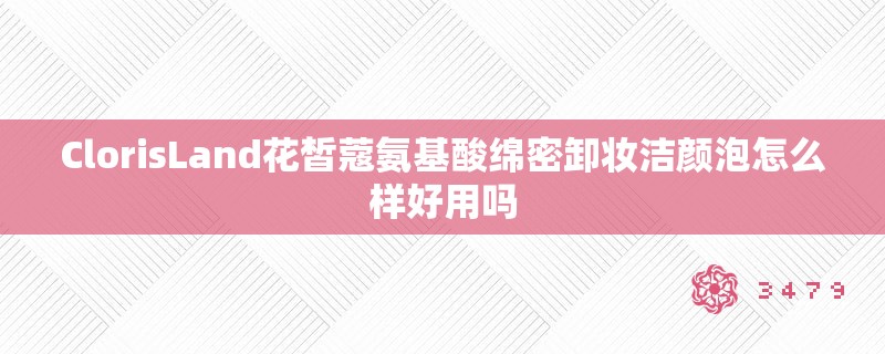 ClorisLand花皙蔻氨基酸绵密卸妆洁颜泡怎么样好用吗
