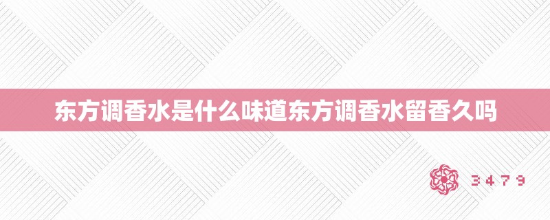 东方调香水是什么味道东方调香水留香久吗