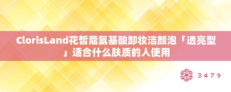ClorisLand花皙蔻氨基酸卸妆洁颜泡「透亮型」适合什么肤质的人使用