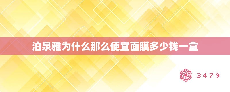 泊泉雅为什么那么便宜面膜多少钱一盒