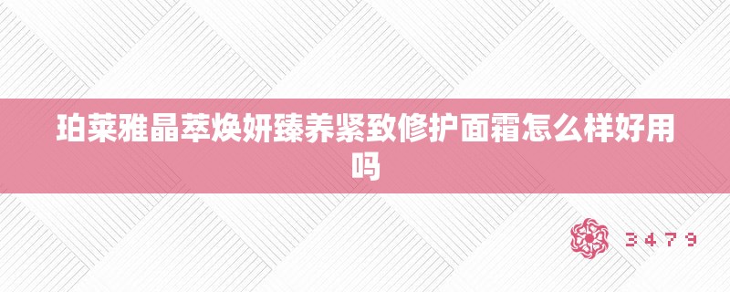 珀莱雅晶萃焕妍臻养紧致修护面霜怎么样好用吗