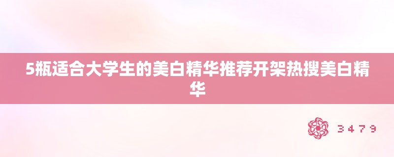 5瓶适合大学生的美白精华推荐开架热搜美白精华