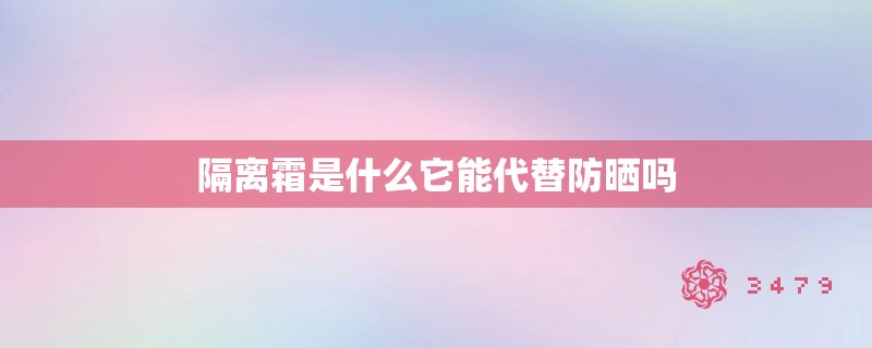 隔离霜是什么它能代替防晒吗