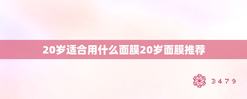 20岁适合用什么面膜20岁面膜推荐