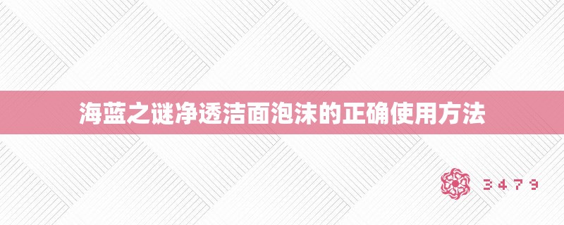海蓝之谜净透洁面泡沫的正确使用方法