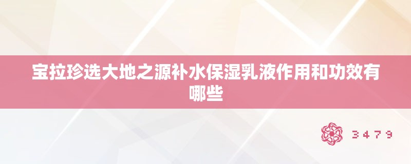 宝拉珍选大地之源补水保湿乳液作用和功效有哪些