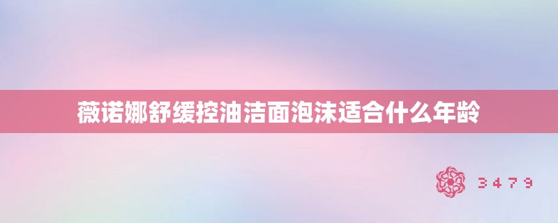 薇诺娜舒缓控油洁面泡沫适合什么年龄