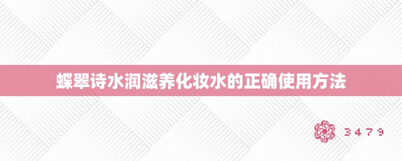 蝶翠诗水润滋养化妆水的正确使用方法