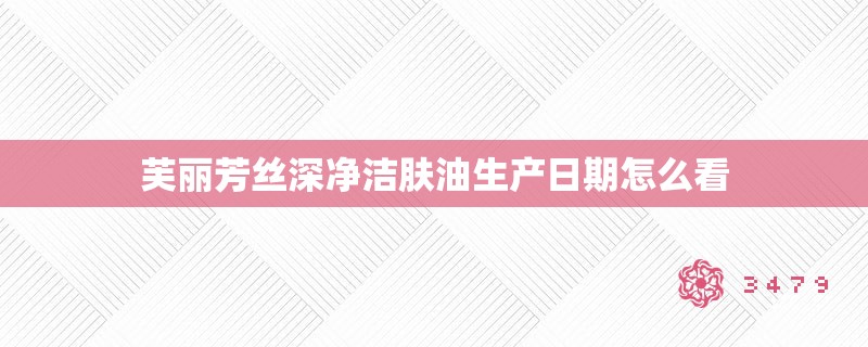 芙丽芳丝深净洁肤油生产日期怎么看