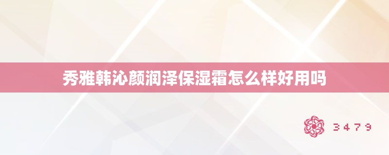 秀雅韩沁颜润泽保湿霜怎么样好用吗