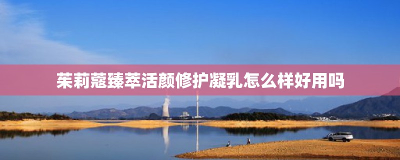 茱莉蔻臻萃活颜修护凝乳怎么样好用吗