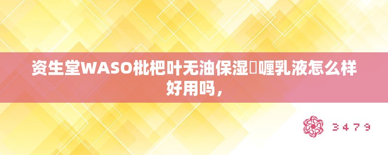 资生堂WASO枇杷叶无油保湿啫喱乳液怎么样好用吗，