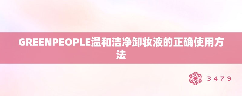 GREENPEOPLE温和洁净卸妆液的正确使用方法