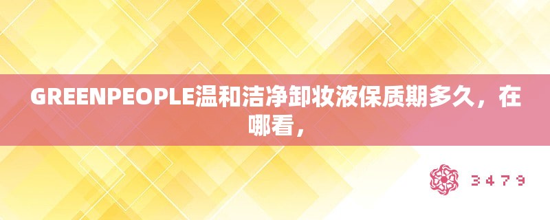 GREENPEOPLE温和洁净卸妆液保质期多久，在哪看，