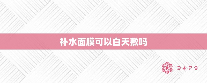 补水面膜可以白天敷吗