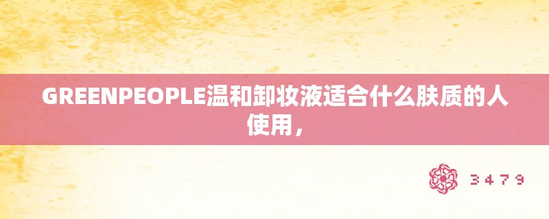 GREENPEOPLE温和卸妆液适合什么肤质的人使用，