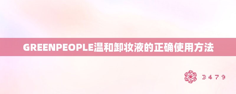 GREENPEOPLE温和卸妆液的正确使用方法