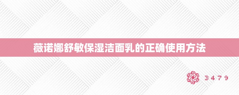 薇诺娜舒敏保湿洁面乳的正确使用方法