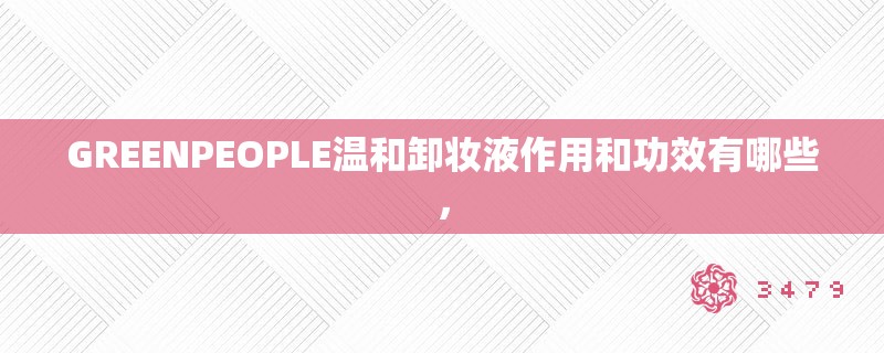 GREENPEOPLE温和卸妆液作用和功效有哪些，