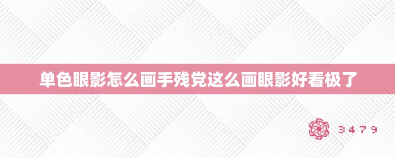 单色眼影怎么画手残党这么画眼影好看极了